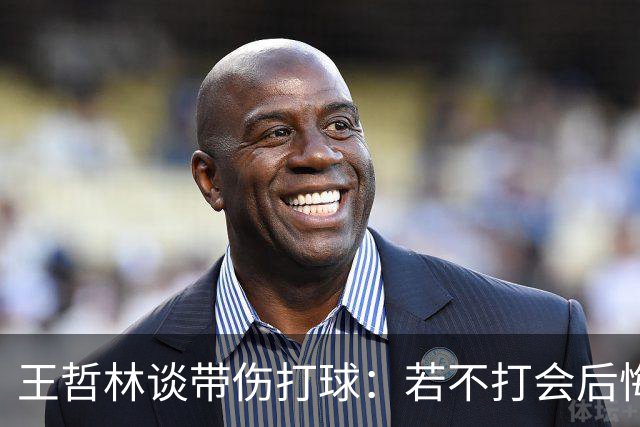 王哲林谈带伤打球：若不打会后悔 一辈子能有几次站在总决舞台上