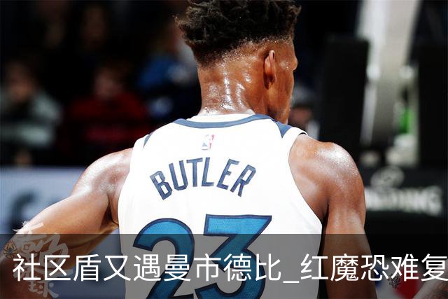 社区盾又遇曼市德比 红魔恐难复刻足总杯奇迹